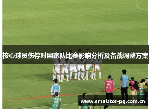 核心球员伤停对国家队比赛影响分析及备战调整方案